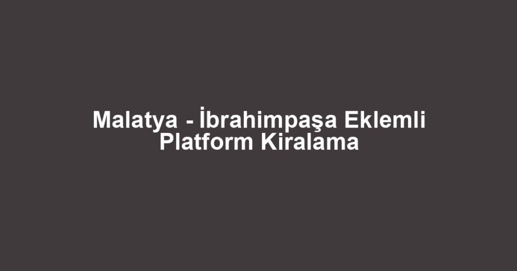 Malatya - İbrahimpaşa Eklemli Platform Kiralama