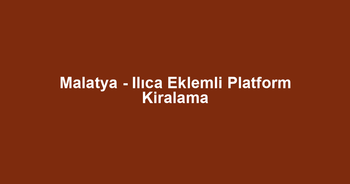 Malatya - Ilıca Eklemli Platform Kiralama