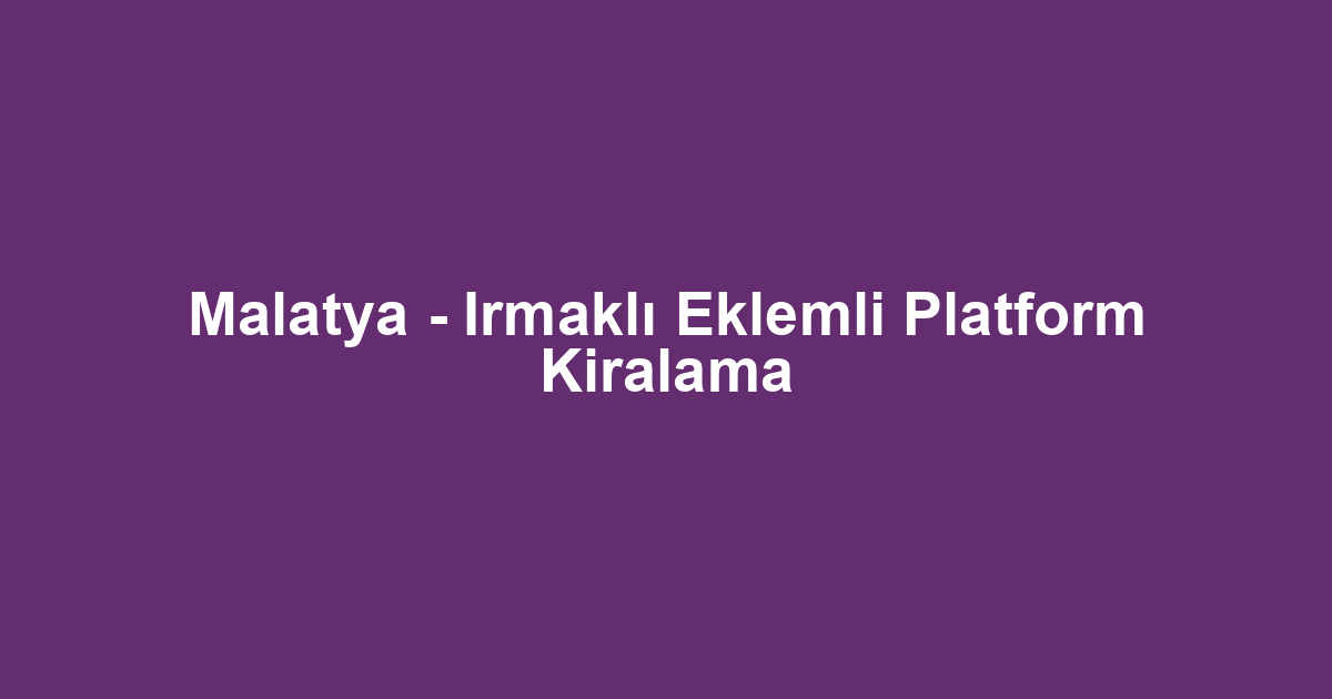Malatya - Irmaklı Eklemli Platform Kiralama