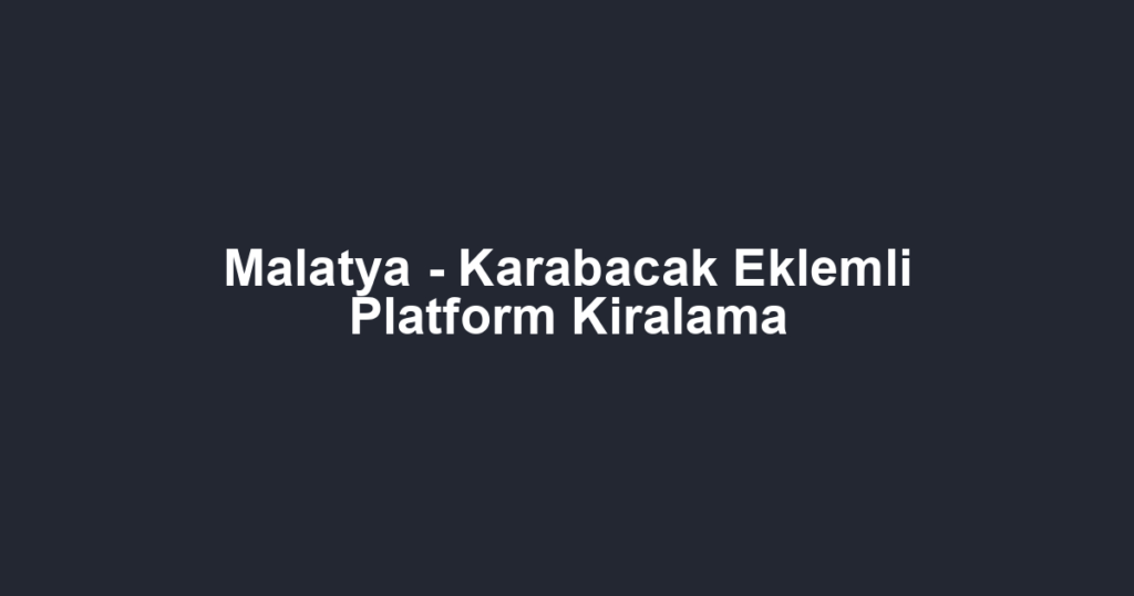 Malatya - Karabacak Eklemli Platform Kiralama