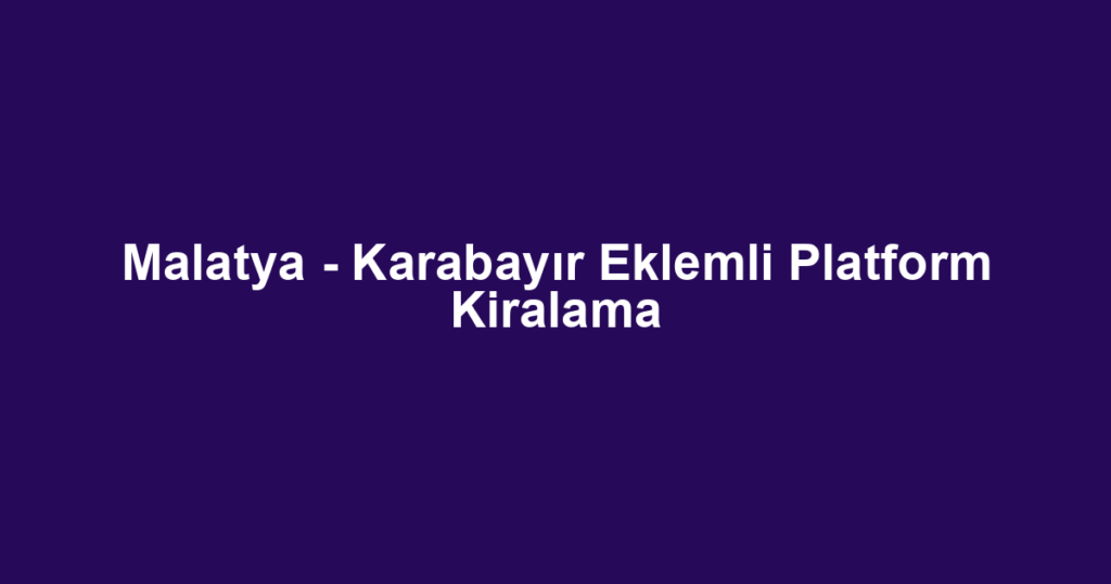 Malatya - Karabayır Eklemli Platform Kiralama