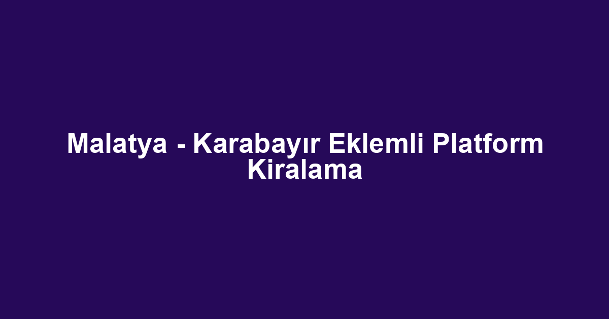 Malatya - Karabayır Eklemli Platform Kiralama