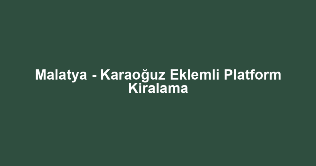 Malatya - Karaoğuz Eklemli Platform Kiralama