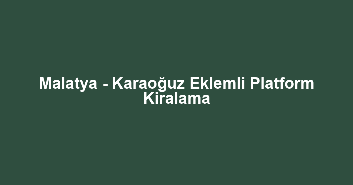 Malatya - Karaoğuz Eklemli Platform Kiralama
