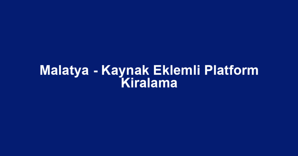 Malatya - Kaynak Eklemli Platform Kiralama