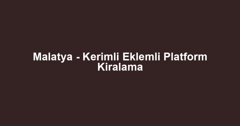 Malatya - Kerimli Eklemli Platform Kiralama