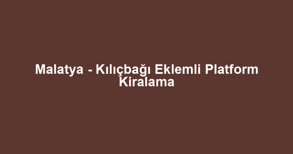 Malatya - Kılıçbağı Eklemli Platform Kiralama