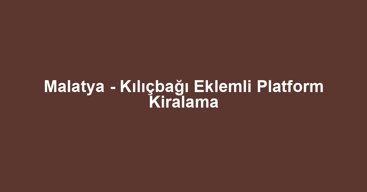 Malatya - Kılıçbağı Eklemli Platform Kiralama