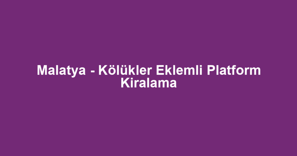 Malatya - Kölükler Eklemli Platform Kiralama