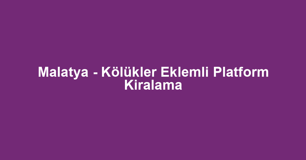 Malatya - Kölükler Eklemli Platform Kiralama