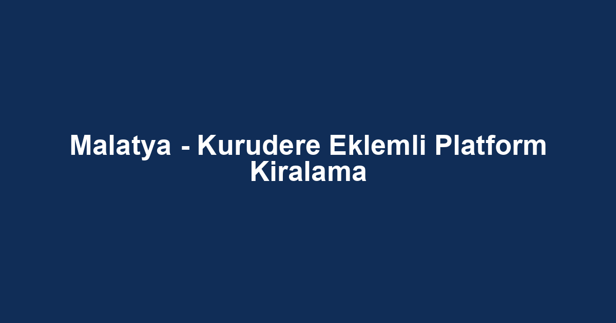 Malatya - Kurudere Eklemli Platform Kiralama