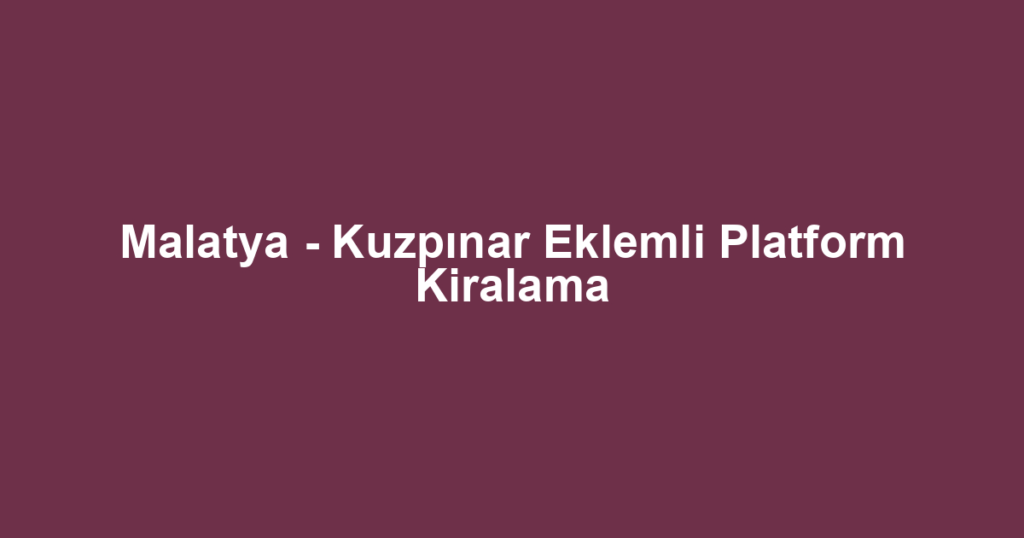 Malatya - Kuzpınar Eklemli Platform Kiralama
