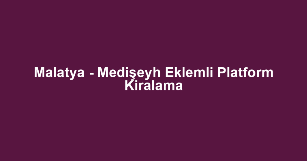 Malatya - Medişeyh Eklemli Platform Kiralama