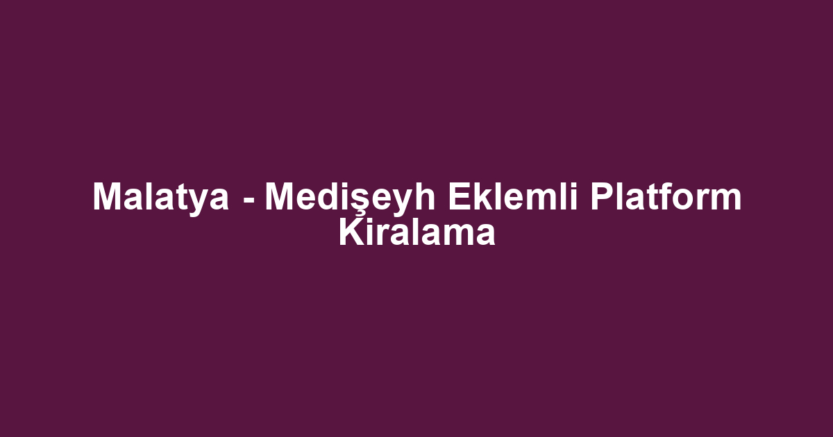 Malatya - Medişeyh Eklemli Platform Kiralama