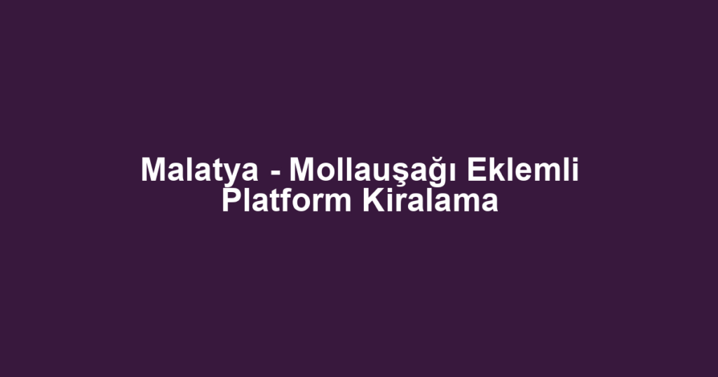 Malatya - Mollauşağı Eklemli Platform Kiralama