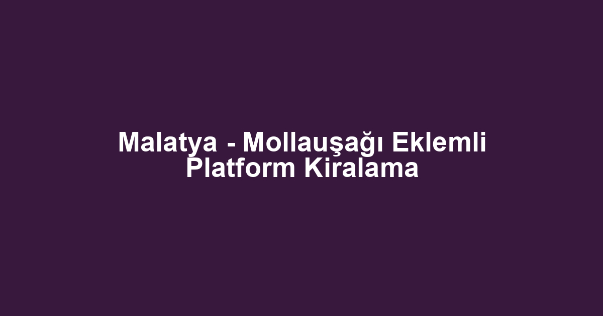 Malatya - Mollauşağı Eklemli Platform Kiralama