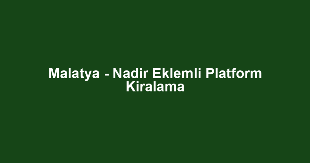 Malatya - Nadir Eklemli Platform Kiralama