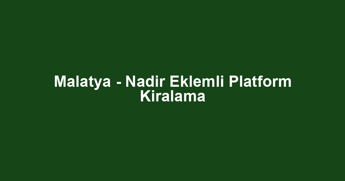 Malatya - Nadir Eklemli Platform Kiralama