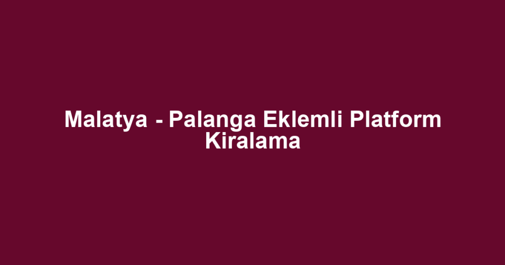 Malatya - Palanga Eklemli Platform Kiralama