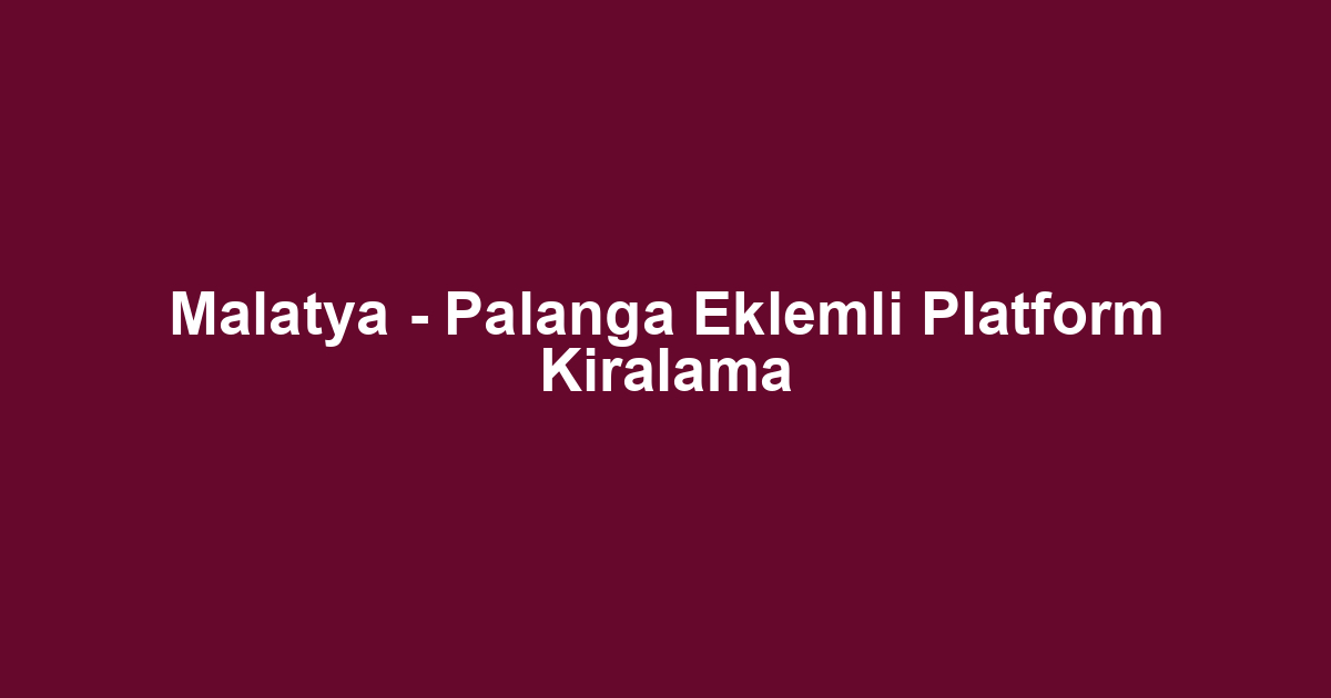 Malatya - Palanga Eklemli Platform Kiralama
