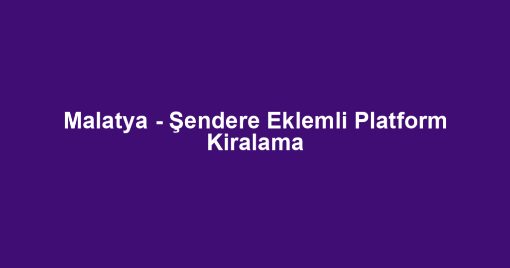 Malatya - Şendere Eklemli Platform Kiralama
