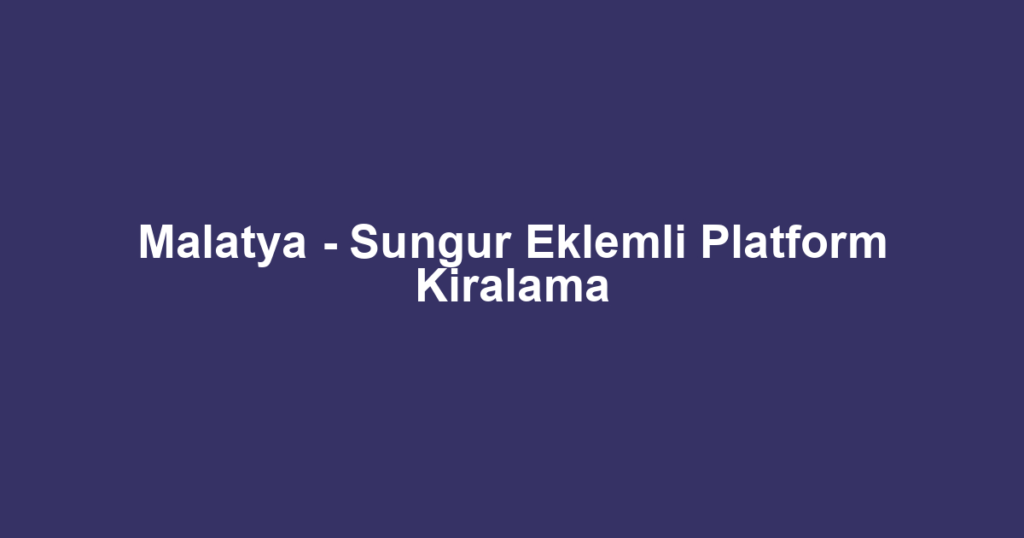 Malatya - Sungur Eklemli Platform Kiralama