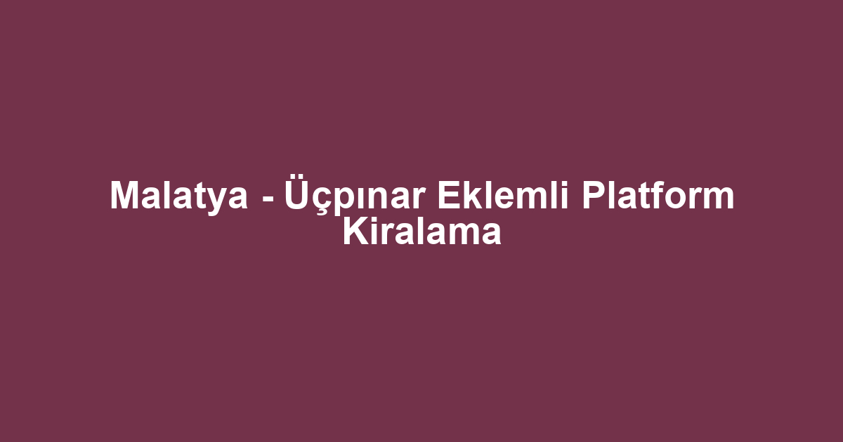Malatya - Üçpınar Eklemli Platform Kiralama