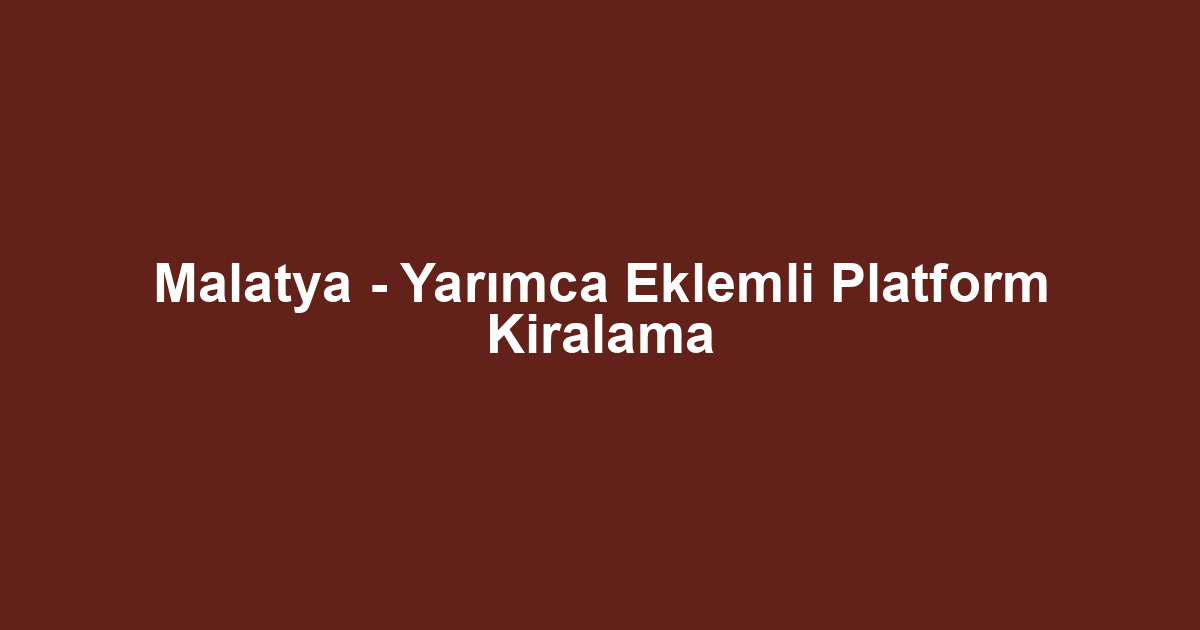 Malatya - Yarımca Eklemli Platform Kiralama