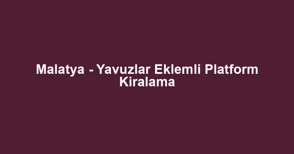 Malatya - Yavuzlar Eklemli Platform Kiralama