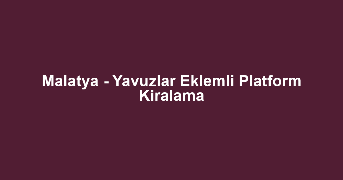 Malatya - Yavuzlar Eklemli Platform Kiralama