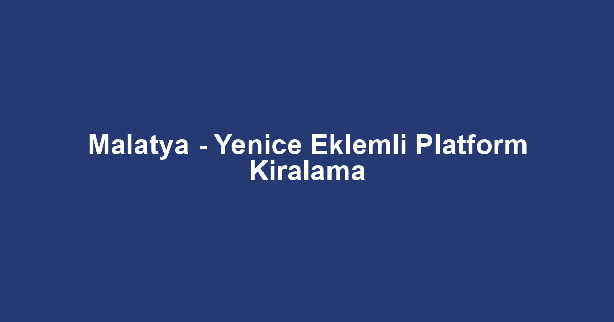 Malatya - Yenice Eklemli Platform Kiralama