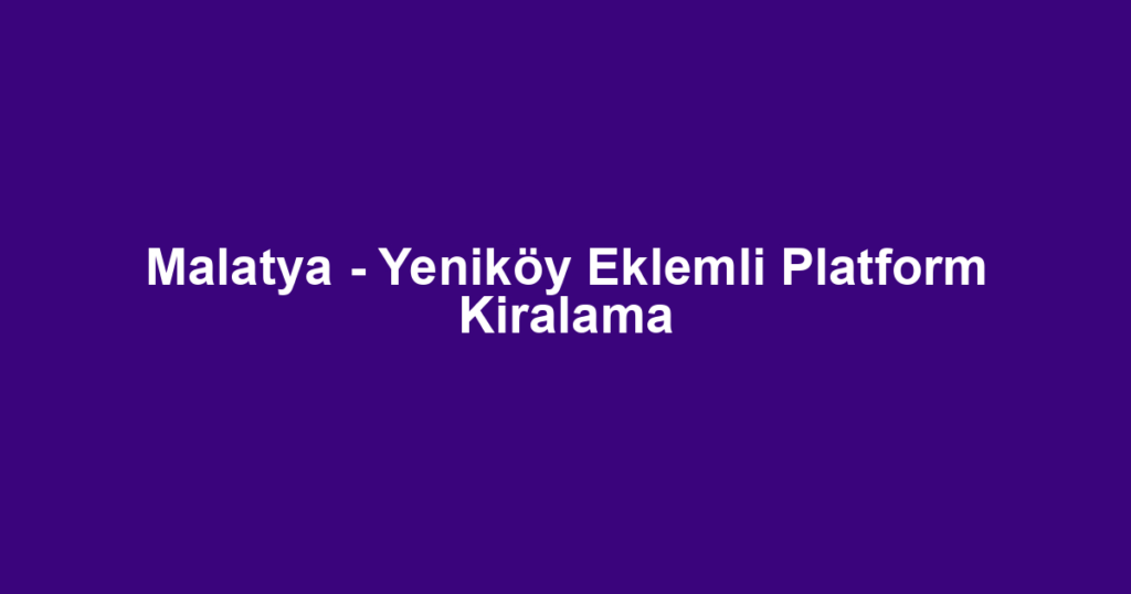Malatya - Yeniköy Eklemli Platform Kiralama