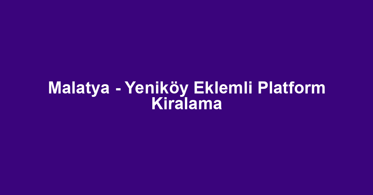Malatya - Yeniköy Eklemli Platform Kiralama