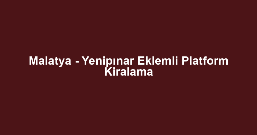 Malatya - Yenipınar Eklemli Platform Kiralama