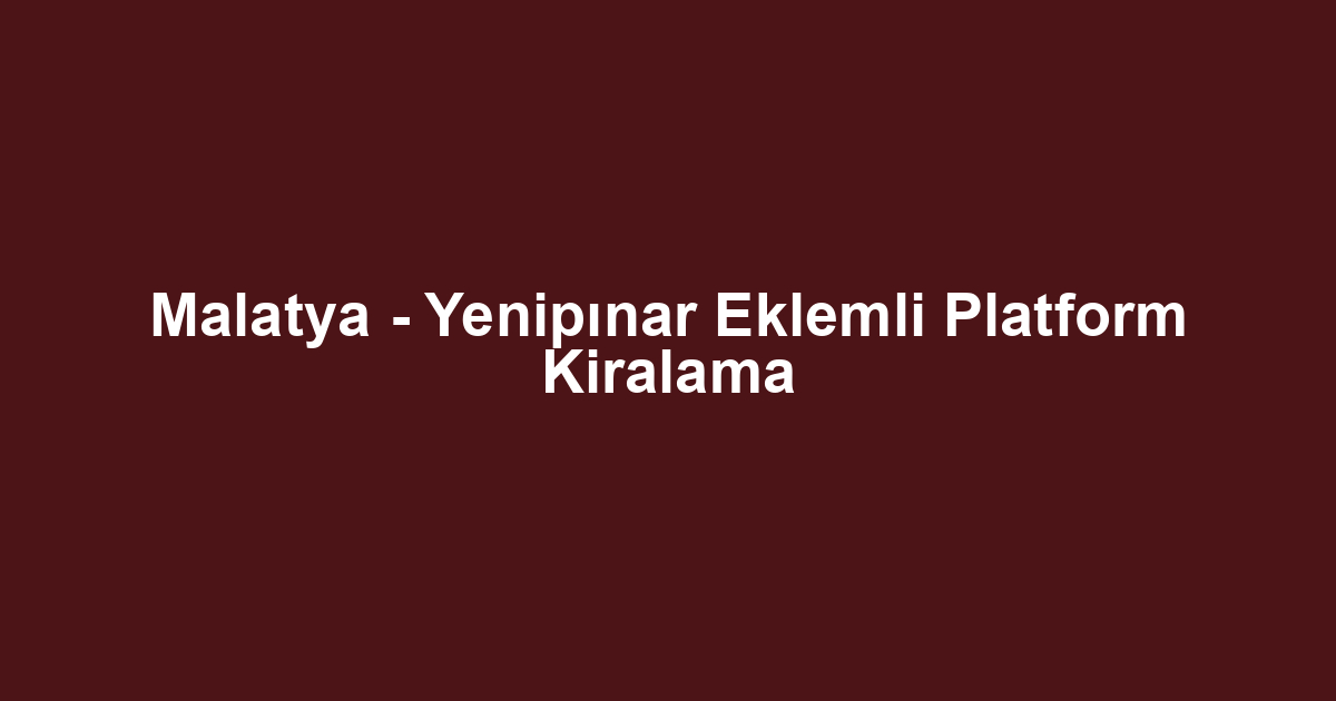 Malatya - Yenipınar Eklemli Platform Kiralama