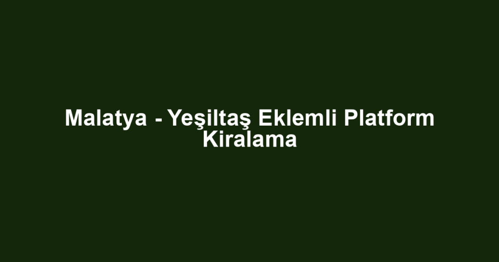 Malatya - Yeşiltaş Eklemli Platform Kiralama