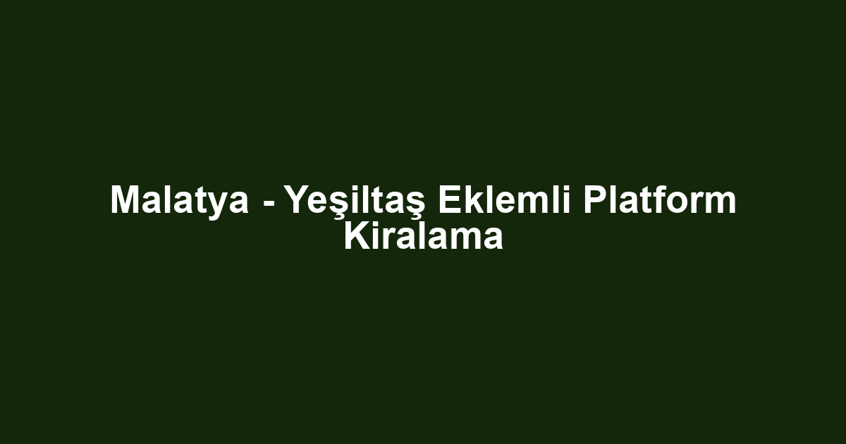 Malatya - Yeşiltaş Eklemli Platform Kiralama
