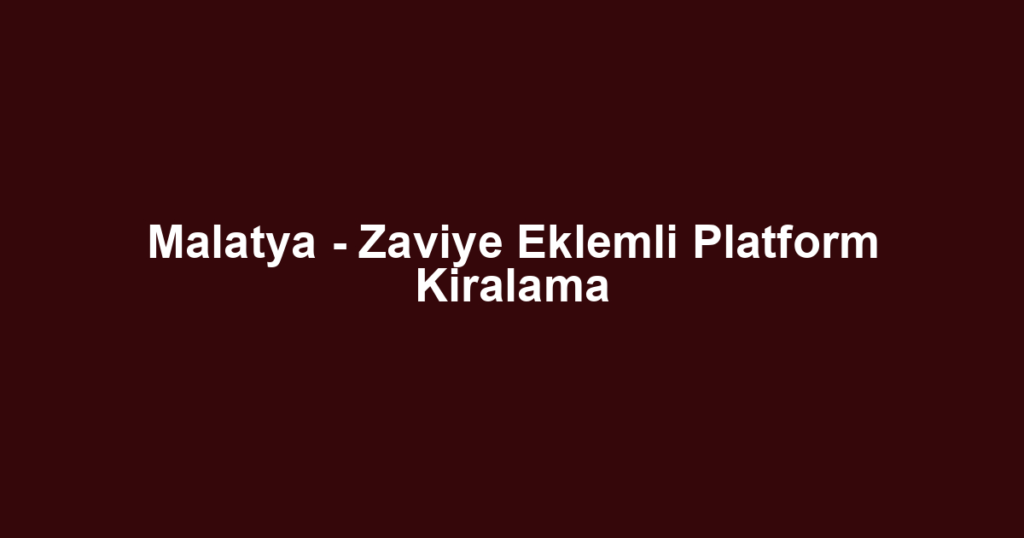 Malatya - Zaviye Eklemli Platform Kiralama