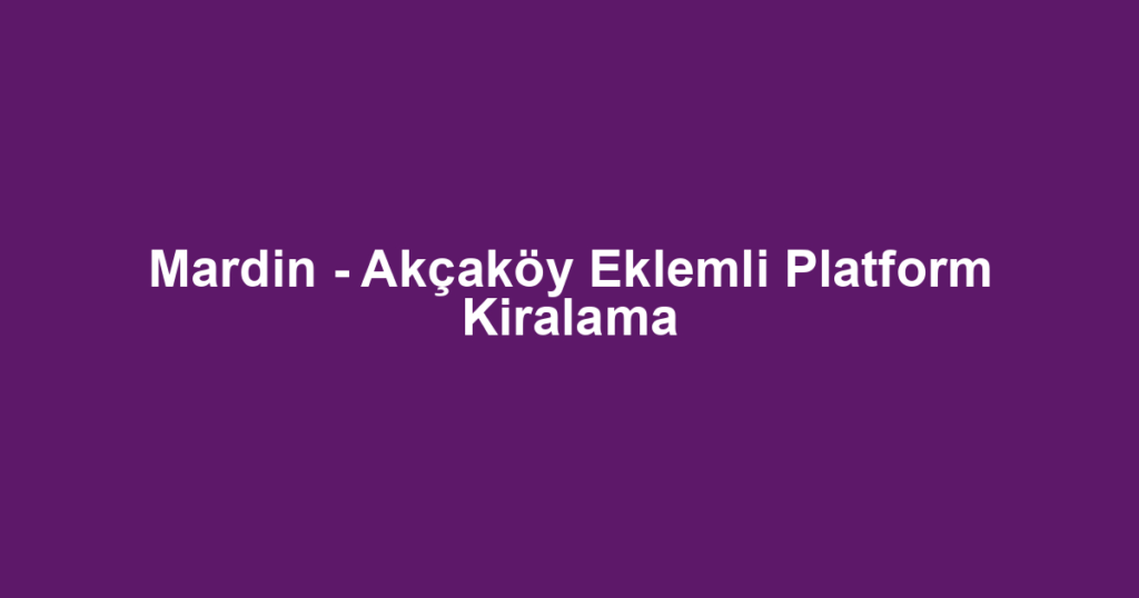 Mardin - Akçaköy Eklemli Platform Kiralama