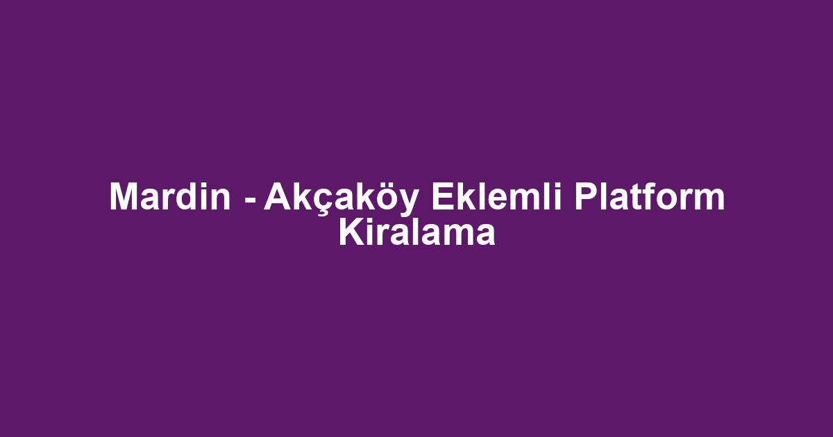 Mardin - Akçaköy Eklemli Platform Kiralama