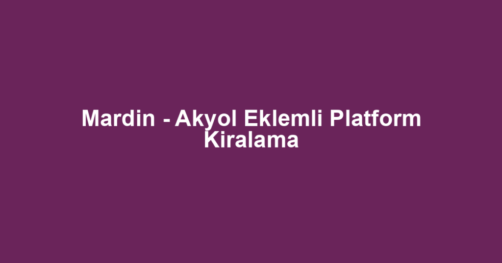 Mardin - Akyol Eklemli Platform Kiralama