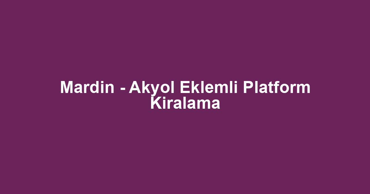 Mardin - Akyol Eklemli Platform Kiralama