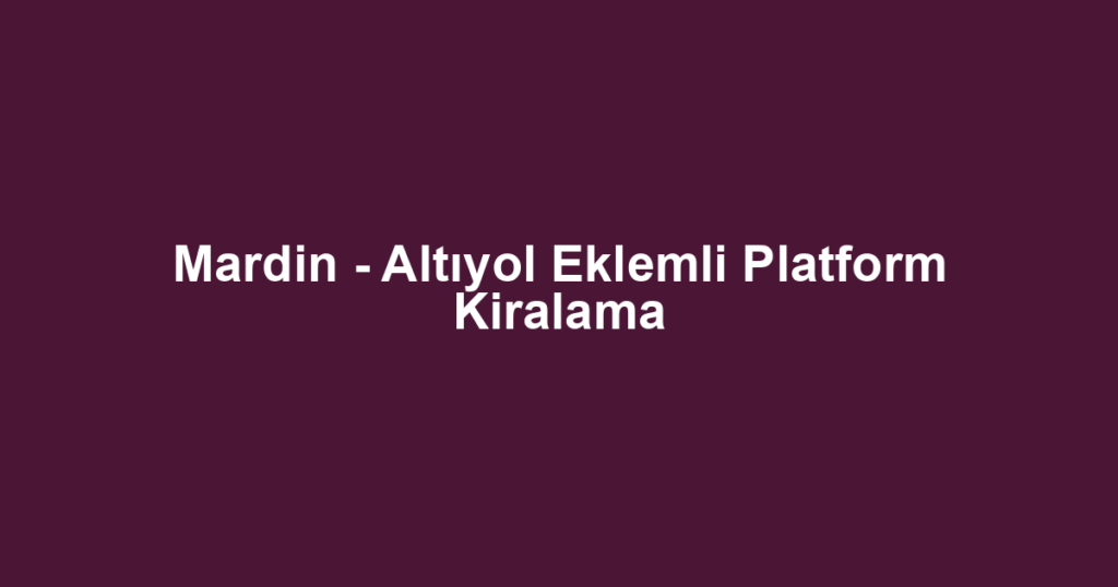 Mardin - Altıyol Eklemli Platform Kiralama
