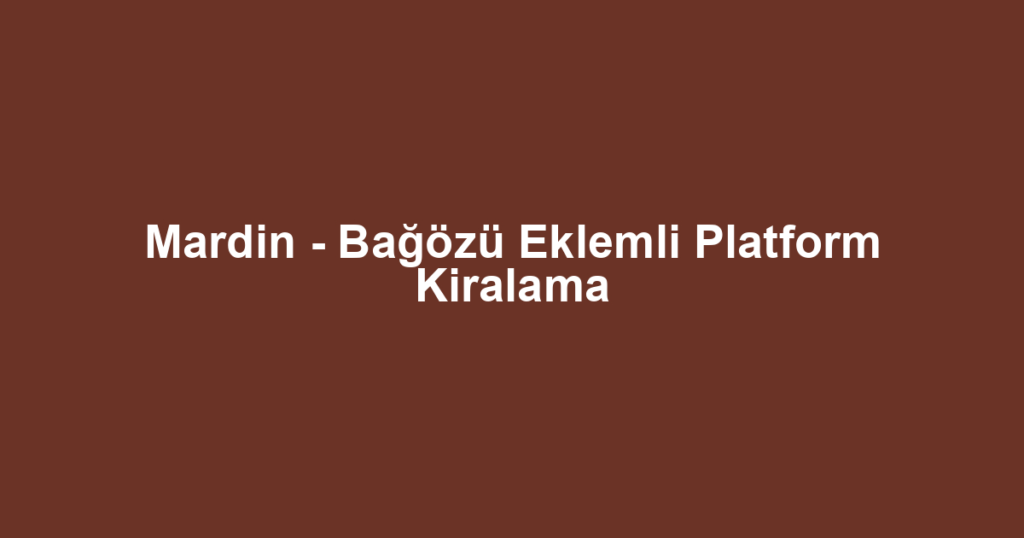 Mardin - Bağözü Eklemli Platform Kiralama