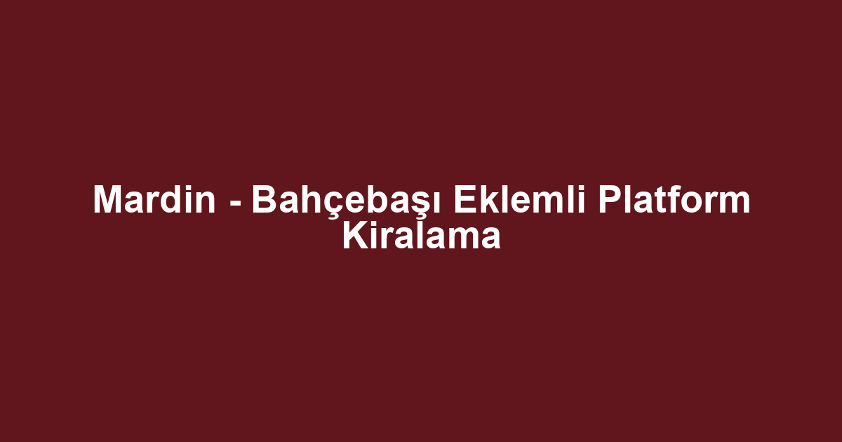Mardin - Bahçebaşı Eklemli Platform Kiralama