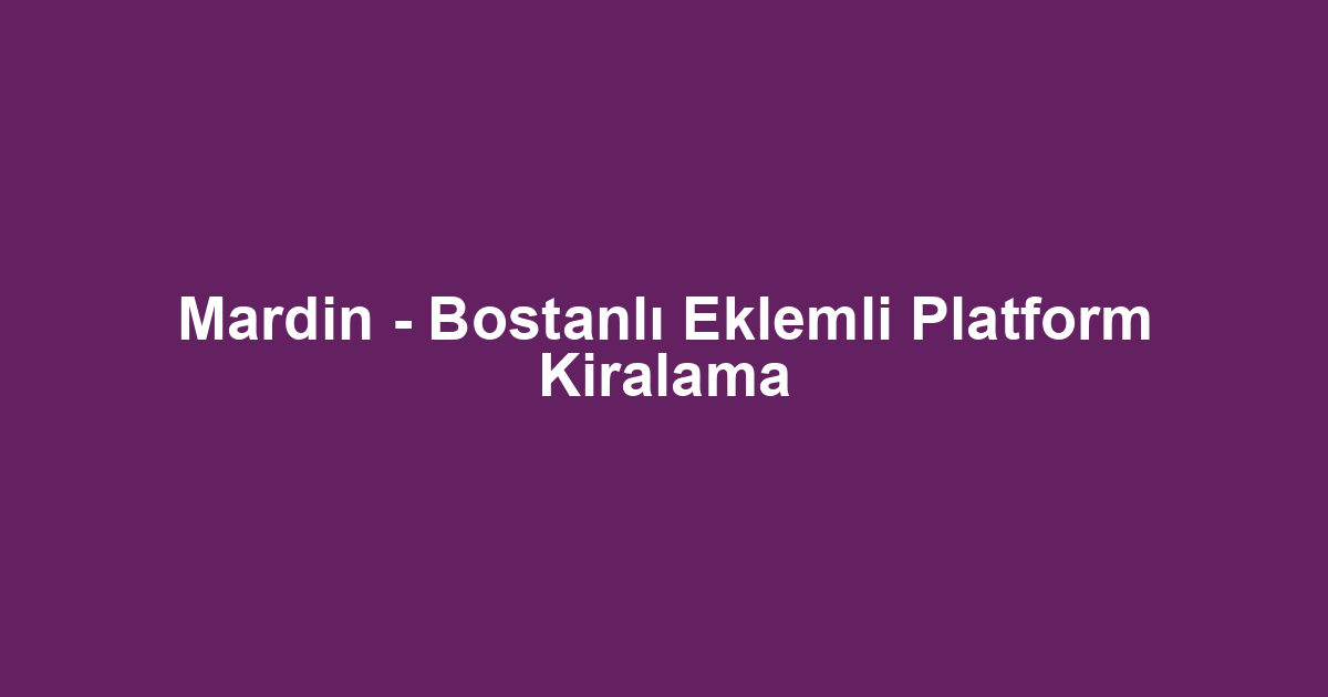 Mardin - Bostanlı Eklemli Platform Kiralama