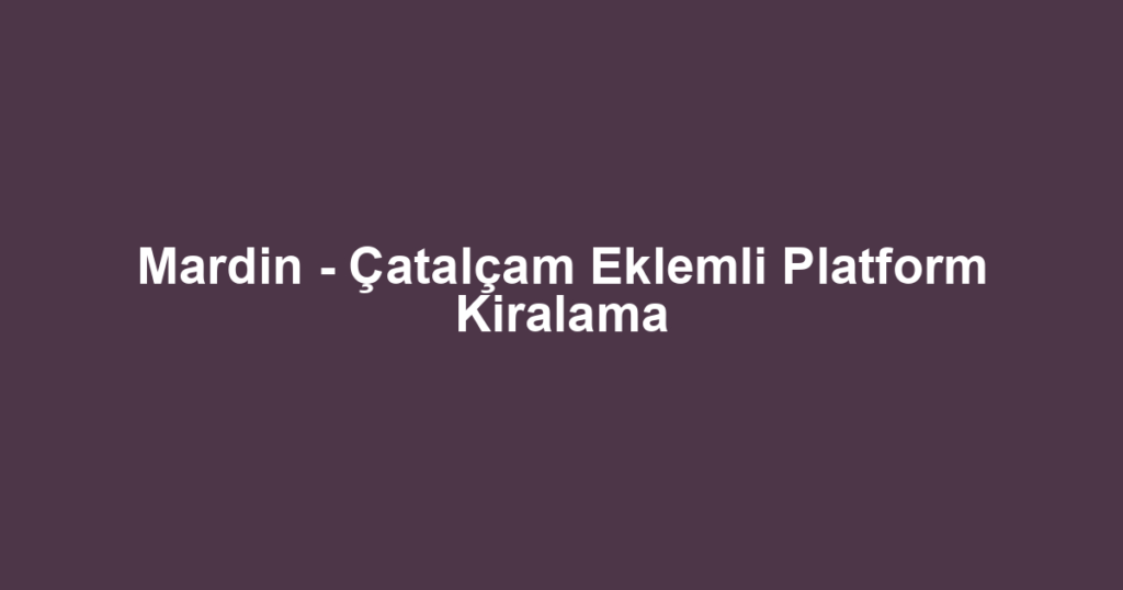 Mardin - Çatalçam Eklemli Platform Kiralama