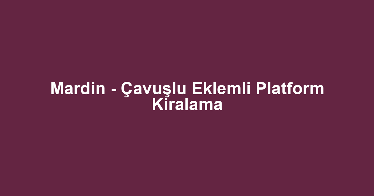 Mardin - Çavuşlu Eklemli Platform Kiralama
