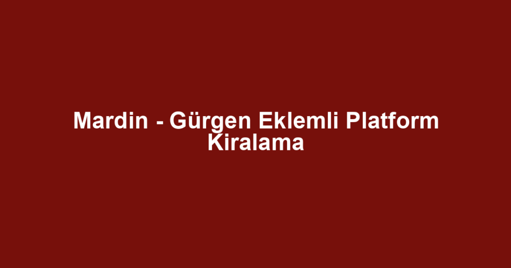 Mardin - Gürgen Eklemli Platform Kiralama