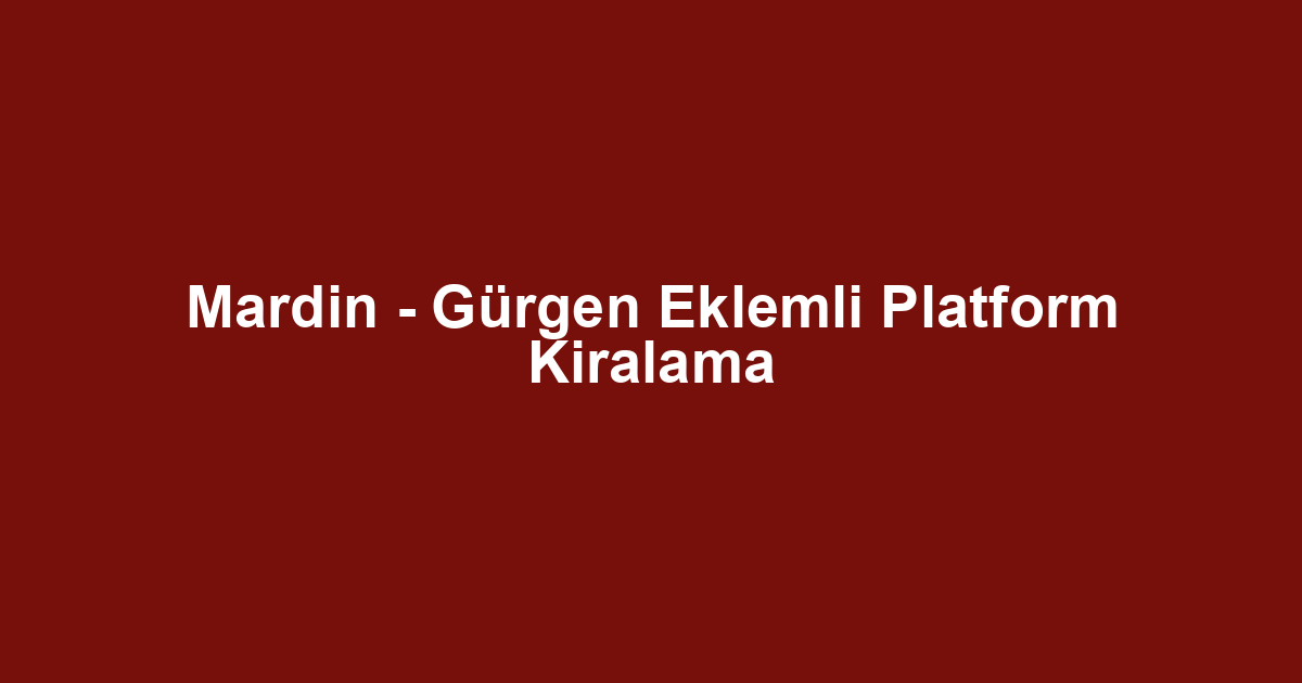 Mardin - Gürgen Eklemli Platform Kiralama
